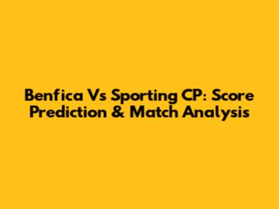 Benfica Vs Sporting CP: Score Prediction & Match Analysis
