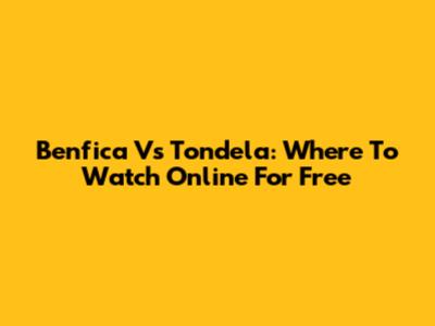 Benfica Vs Tondela: Where To Watch Online For Free