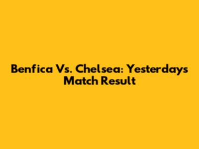 Benfica Vs. Chelsea: Yesterday's Match Result