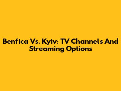 Benfica Vs. Kyiv: TV Channels And Streaming Options