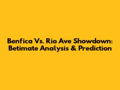 Benfica Vs. Rio Ave Showdown: Betimate Analysis & Prediction