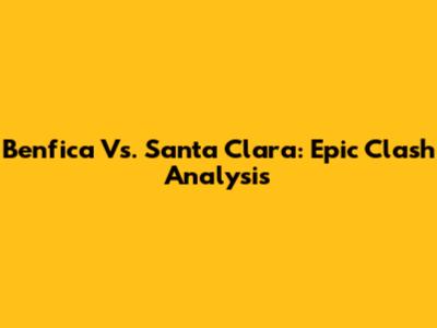 Benfica Vs. Santa Clara: Epic Clash Analysis