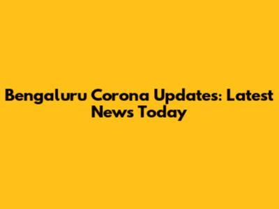 Bengaluru Corona Updates: Latest News Today