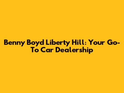 Benny Boyd Liberty Hill: Your Go-To Car Dealership