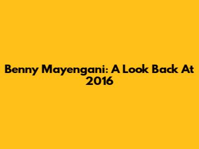 Benny Mayengani: A Look Back At 2016