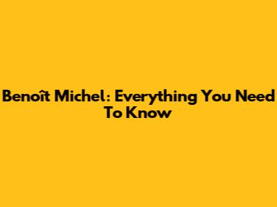 Benoît Michel: Everything You Need To Know