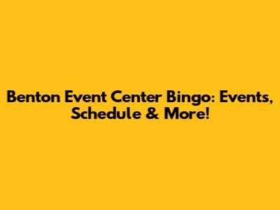 Benton Event Center Bingo: Events, Schedule & More!