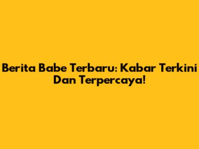 Berita Babe Terbaru: Kabar Terkini Dan Terpercaya!