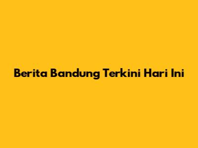 Berita Bandung Terkini Hari Ini