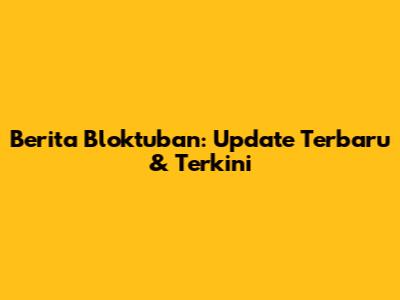 Berita Bloktuban: Update Terbaru & Terkini
