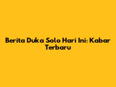 Berita Duka Solo Hari Ini: Kabar Terbaru