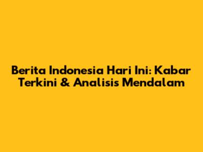 Berita Indonesia Hari Ini: Kabar Terkini & Analisis Mendalam