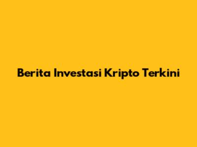 Berita Investasi Kripto Terkini