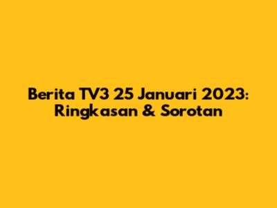 Berita TV3 25 Januari 2023: Ringkasan & Sorotan