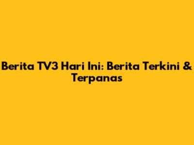 Berita TV3 Hari Ini: Berita Terkini & Terpanas