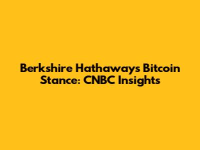 Berkshire Hathaway's Bitcoin Stance: CNBC Insights