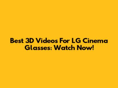 Best 3D Videos For LG Cinema Glasses: Watch Now!