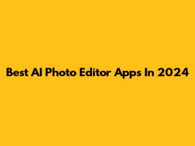 Best AI Photo Editor Apps In 2024