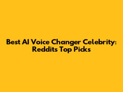 Best AI Voice Changer Celebrity: Reddit's Top Picks