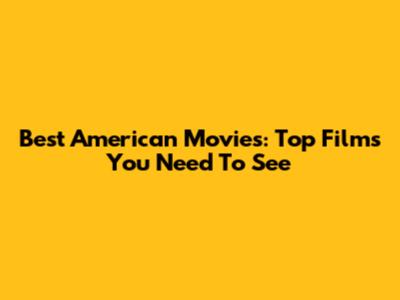 Best American Movies: Top Films You Need To See