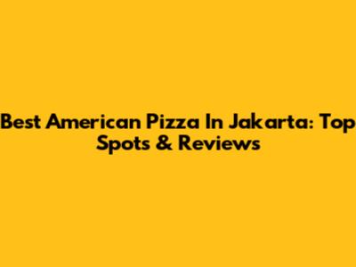 Best American Pizza In Jakarta: Top Spots & Reviews