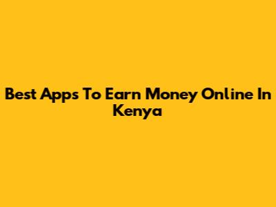 Best Apps To Earn Money Online In Kenya