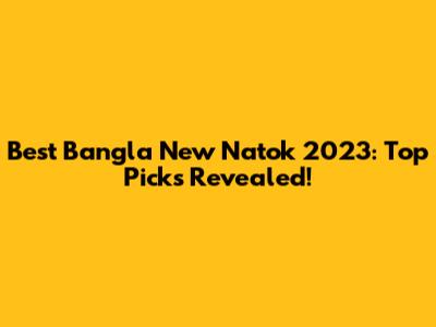 Best Bangla New Natok 2023: Top Picks Revealed!