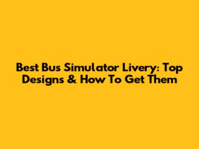Best Bus Simulator Livery: Top Designs & How To Get Them
