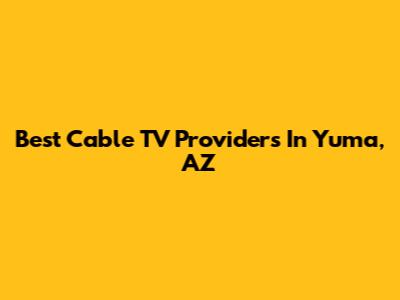 Best Cable TV Providers In Yuma, AZ