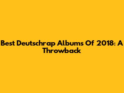 Best Deutschrap Albums Of 2018: A Throwback