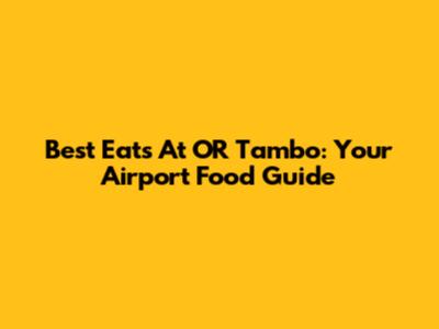 Best Eats At OR Tambo: Your Airport Food Guide