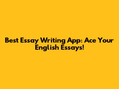 Best Essay Writing App: Ace Your English Essays!