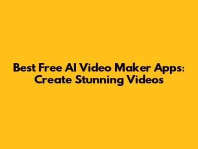 Best Free AI Video Maker Apps: Create Stunning Videos