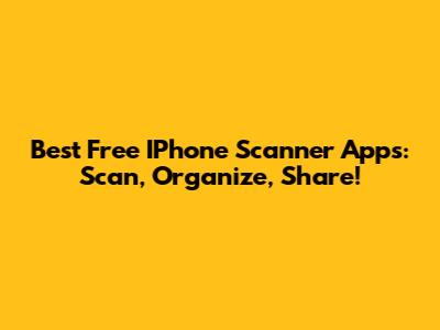 Best Free IPhone Scanner Apps: Scan, Organize, Share!