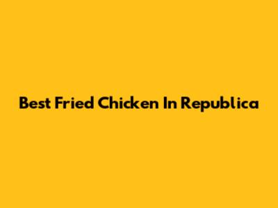 Best Fried Chicken In Republica