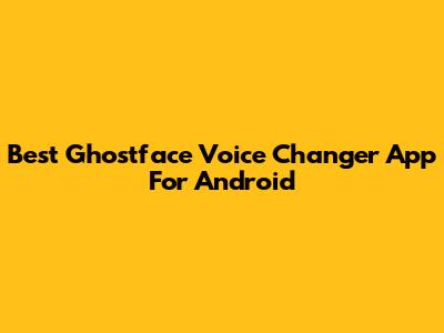 Best Ghostface Voice Changer App For Android
