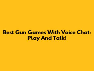Best Gun Games With Voice Chat: Play And Talk!