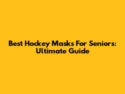 Best Hockey Masks For Seniors: Ultimate Guide