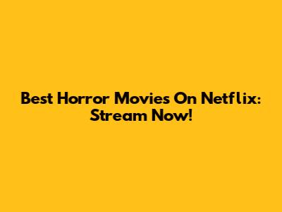 Best Horror Movies On Netflix: Stream Now!
