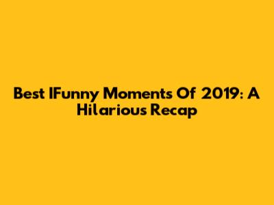 Best IFunny Moments Of 2019: A Hilarious Recap