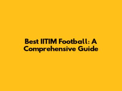 Best IITIM Football: A Comprehensive Guide