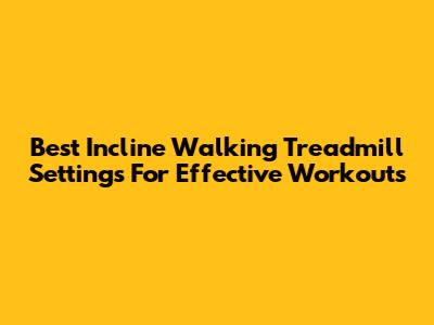 Best Incline Walking Treadmill Settings For Effective Workouts