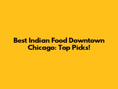 Best Indian Food Downtown Chicago: Top Picks!