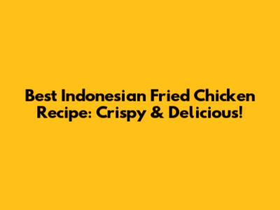 Best Indonesian Fried Chicken Recipe: Crispy & Delicious!