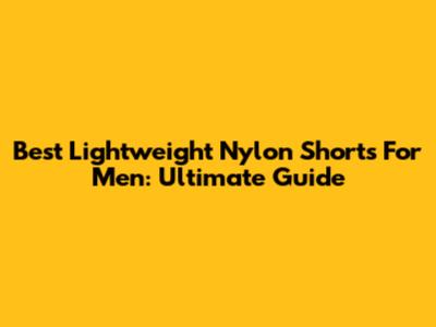 Best Lightweight Nylon Shorts For Men: Ultimate Guide