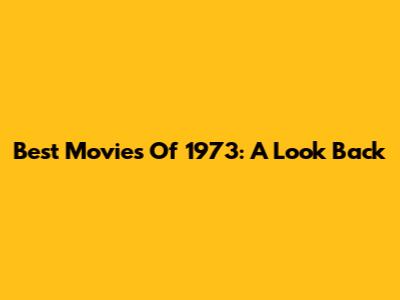 Best Movies Of 1973: A Look Back
