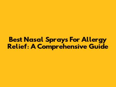 Best Nasal Sprays For Allergy Relief: A Comprehensive Guide