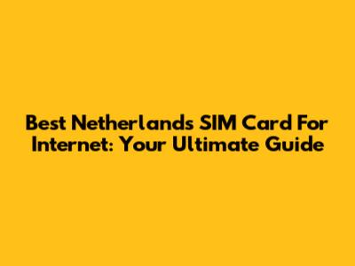 Best Netherlands SIM Card For Internet: Your Ultimate Guide