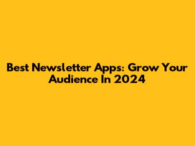 Best Newsletter Apps: Grow Your Audience In 2024