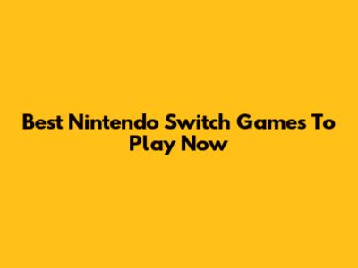 Best Nintendo Switch Games To Play Now